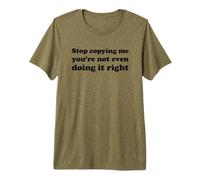 Stop Copying Me You're Not Even Doing It Right Premium T-Shirt