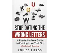 Stop Dating the Wrong Letters: A Playful-but-True Guide to Finding Love That Fits (Alphabetically Speaking) (The AlphaBet Theory Series)