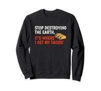 Stop Destroying The Earth It's Where I Get My Tacos! Funny Sweatshirt