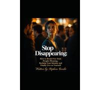 Stop Disappearing: How to Break Free from People-Pleasing: Reclaim Your Identity and Finally Live as Yourself