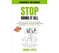 Stop Doing It All: How Solo Business Owners Can Finally Ditch The Overwhelm, Successfully Offload Tasks, And Simply Focus On What They Love