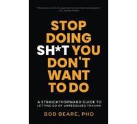 Stop Doing Sh*t You Don't Want to Do: A Straightforward Guide to Letting Go of Unresolved Trauma