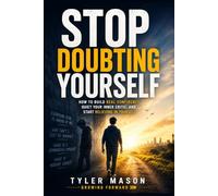 Stop Doubting Yourself: How to Build Real Confidence, Quiet Your Inner Critic, and Start Believing in Yourself
