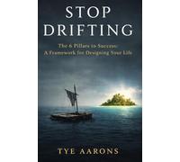 Stop Drifting: The 6 Pillars to Success: A Framework for Designing Your Life