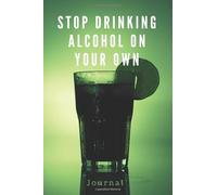 Stop Drinking Alcohol On Your Own Journal: Stop Drinking Alcohol With This Sobriety Planner | The Drinking Planner Will Help You Reduce your Alcohol Consumption | Guided Notebook, Diary, Log Book