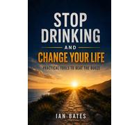 Stop Drinking And Change Your Life: Practical Tools To Beat The Booze (Alcohol: The Hard Truth)