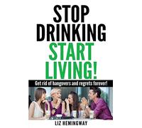 Stop Drinking Start Living!: Get rid of hangovers and regrets forever