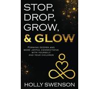 Stop, Drop, Grow, & Glow: Forming Deeper and More Joyful Connections with Yourself and Your Children