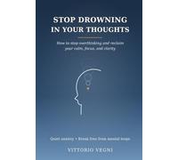 Stop Drowning in Your Thoughts: How to Stop Overthinking, Quiet Anxiety, and Break Free from Negative Mental Loops to Live with Calm and Clarit