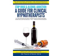 Stop Drug and Alcohol Addiction: A Guide for Clinical Hypnotherapists: A 6-Step Program on How to Help Clients Overcome Drug Addiction and Alcoholism - Fast - Through Hypnotherapy