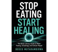 Stop Eating, Start Healing: The Body Literacy Guide to Water Fasting, Autophagy, and Cellular Repair