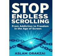 Stop Endless Scrolling: From addiction to freedom in the age of screen
