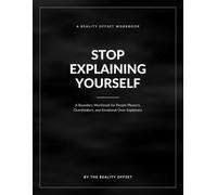 Stop Explaining Yourself: A Boundary Workbook for People Pleasers, Overthinkers, and Emotional Over-Explainers