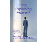 Stop Explaining Yourself: Abiding Without Explanation - The Freedom of Structural Alignment (The Abiding Series)