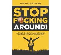Stop F*cking Around!: A Simple Guide to Living a Happier, Healthier, and More Fulfilled Life!
