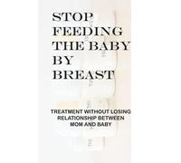 Stop Feeding The Baby By Breast: Treatment Without Losing Relationship Between Mom And Baby: Parent-Child Relationship Problems