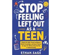 Stop Feeling Left Out as a Teen: Simple Life Skills, Social Confidence, Better Friendships, and Smart Choices for Ages 13-18 Even if You Feel Shy or Awkward Daily