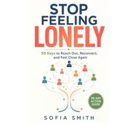 Stop Feeling Lonely: A 30-Day Action Plan to Escape Isolation, Reconnect with People You've Lost Touch With, and Build Real-World Bonds