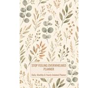 Stop Feeling Overwhelmed Planner: Daily, Monthly, Yearly Undated Organizer to Build Better Habits, Gain Clarity, Prioritize What Matters and Stay Consistently Productive