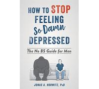 Stop Feeling So Damn Depressed: The No BS Guide for Men