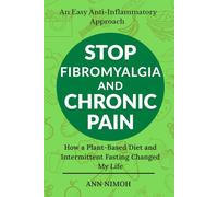 Stop Fibromyalgia and Chronic Pain: How a Plant-Based Diet and Intermittent Fasting Changed My Life: An easy anti-inflammatory approach to relieve fibromyalgia symptoms and restore energy.
