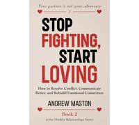 STOP FIGHTING, START LOVING: How to Resolve Conflict, Communicate Better, and Rebuild Emotional Connection (Healthy Relationships Series)