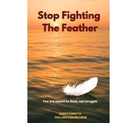 Stop Fighting The Feather: You are meant to float, not struggle. (The Journey of the Feather - How to move from Chaos to Calm, from lost to your true path in life.)