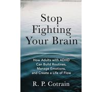 Stop Fighting Your Brain: How Adults with ADHD Can Build Routines, Manage Emotions, and Create a Life of Flow