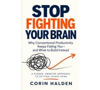 STOP FIGHTING YOUR BRAIN: Why Conventional Productivity Keeps Failing You-and What to Build Instead (The Better-Fit Workspace)