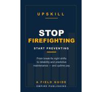 Stop Firefighting: The Maintenance Tech's Field Guide to Reliability and Predictive Maintenance - Trade Night-Shift Break-Fix for Day-Shift Uptime Pay