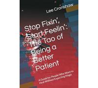 Stop Fixin’, Start Feelin’: The Tao of Being a Better Patient: A Guide for People Who Want to Heal Without Expecting Magic (For the Practitioner)