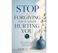 Stop Forgiving What Keeps Hurting You: How to Let Go, Forgive Yourself, and Finally Choose Yourself.