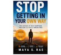 Stop Getting in Your Own Way: The Science of Self-Sabotage and How to Finally Break Free