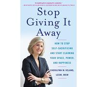 Stop Giving It Away: How to Stop Self-Sacrificing and Start Claiming Your Space, Power, and Happiness