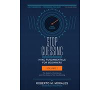 Stop Guessing: HVAC Fundamentals for Beginners: Volume I: The System, the Science, and the History of Air Conditioning (Practical HVAC Field Guides for Technicians)