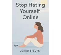 Stop Hating Yourself Online: Reclaim Your Confidence and Create a Healthier Digital Life