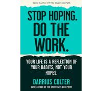 STOP HOPING. DO THE WORK.: Your Life Is a Reflection of Your Habits, Not Your Hopes.