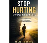 Stop Hurting the People You Love: How to Overcome Defensiveness, Rebuild Trust, and Become Someone Safe to Love