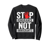 Stop Ignorance Not Immigrants Anti Illegal Immigration Sweatshirt