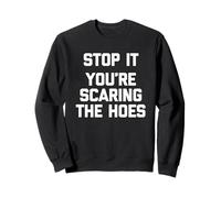 Stop It (You're Scaring The Hoes) - Funny Saying Sarcastic Sweatshirt
