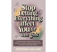 Stop Letting Everything Affect You For Teen Girls: A Practical Guide To Emotional Resilience and Regulation, Confidence Building, Managing Anxiety, Peer Pressure, and Boundary Setting