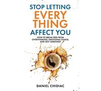 Stop Letting Everything Affect You: How to Break Free from Overthinking, Emotion