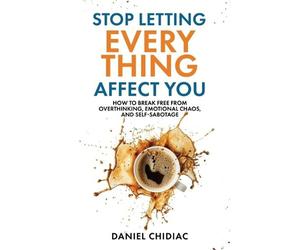 Stop Letting Everything Affect You: How to break free from overthinking, emotion