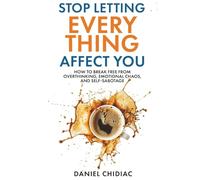 Stop Letting Everything Affect You: How to break free from overthinking, emotional chaos, and self-sabotage.