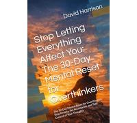 Stop Letting Everything Affect You: The 30-Day Mental Reset for Overthinkers: The 30-Day Mental Reset for Overthinkers: Stop Anxiety, Set Boundaries, and Take Control of Your Thoughts