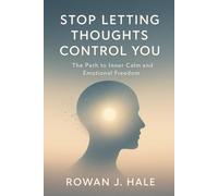 Stop Letting Thoughts Control You: The Path to Inner Calm and Emotional Freedom: A Step-by-Step Guide for Overcoming Overthinking, Chaos, and Self-Sabotage