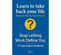 Stop Letting Work Define You: A 7-Day Guide & Workbook: Learn to Take Back Your Life (before you tell your boss to shove it)
