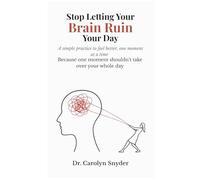 Stop Letting Your Brain Ruin Your Day: A simple practice to feel better, one moment at a time