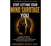 Stop Letting Your Mind Sabotage You: A Simple System for Breaking Self-Sabotage, Mastering Your Emotions, and Becoming the Person You Know You Can Be