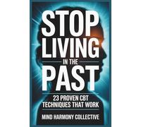 Stop Living in the Past: 23 Cognitive Behavior Therapy (CBT) Techniques to Let Go, Heal Emotionally, and Start Living Fully Today (Mind Renewal Series)